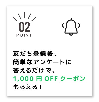 友達登録後、簡単なアンケートに答えるだけで、1,000円OFFクーポンもらえる!